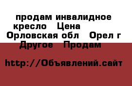 продам инвалидное кресло › Цена ­ 3 000 - Орловская обл., Орел г. Другое » Продам   